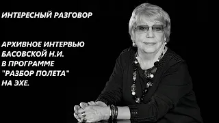 УВЛЕКАТЕЛЬНАЯ ИСТОРИЯ. ИНТЕРЕСНЫЙ РАЗГОВОР. АРХИВНОЕ ИНТЕРВЬЮ БАСОВСКОЙ Н.И. НА ЭХЕ.