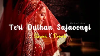 Teri Dulhan Sajaoongi - Slowed and Reverb