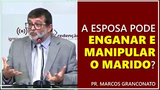 A esposa pode enganar e manipular o marido? - Pr. Marcos Granconato