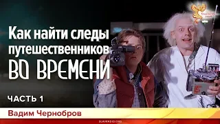 Как найти следы путешественников во Времени. Вадим Чернобров. Часть 1