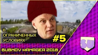 Bubnov Manager 2018 - #5 [ В ограниченных условиях ]
