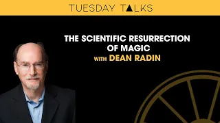 Tuesday Talks | The Scientific Resurrection of Magic | Dean Radin PhD