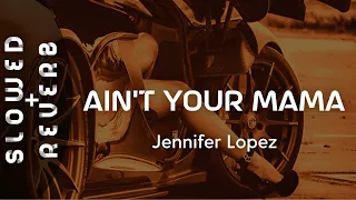 Jennifer Lopez - Ain't Your Mama (s l o w e d  +  r e v e r b) "I ain't gon' be cooking all day"