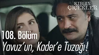 Yavuz'un, Kader'e tuzağı! - Kırgın Çiçekler 108. Bölüm