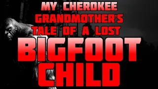 MY CHEROKEE GRANDMOTHER'S TALE OF A LOST BIGFOOT CHILD