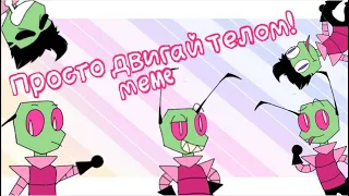 Просто двигай телом! (Just move your body!) Meme (invader zim)