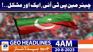 Geo News Headlines 4 AM | Chairman PTI, another difficulty..! | 20 August 2023