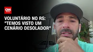 Voluntário no RS: "Temos visto um cenário desolador" | LIVE CNN