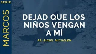 Dejad que los niños vengan a mí | Marcos 10:13-16 | Ps. Sugel Michelén