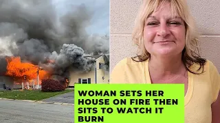 Woman Sets Her House on Fire Then Sits to Watch It Burn