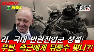 러, 국내 반란진압군 창설! 푸틴, 측근에게 ㅌㅅ 맞나?!