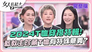 2024T恤穿搭特輯！藍教主珍藏10年沒穿過T恤有特殊意義？ 女人我最大 20240429 (完整版)｜璟毅、鍾岳軒、阿本、惟毅、林立雯、王思平、Amanda、黃喬歆