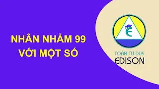 Nhân nhẩm 99 với một số | Toán Tư duy Edison 0358954666