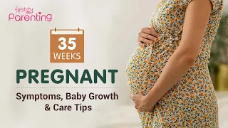 35 Weeks Pregnant - Symptoms, Baby Growth, Do's & Don'ts