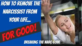 How To Remove The Narcissist From Your Life (FOR GOOD!)