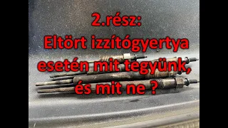 2.rész: Eltört izzítógyertya beszakadt izzítógyertya esetén mit tegyünk, és mit ne ?