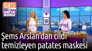 Burcu ile Hafta Sonu | Şems Arslan'dan Cildi Temizleyen Patates Maskesi