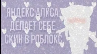 •Яндекс Алиса делает мне новый скин в Roblox😵•Miss Roblox🐢💖.