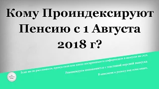 Кому Проиндексируют Пенсию с 1 Августа 2018 года