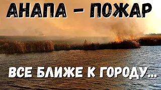 #АНАПА - ПЛАВНИ ГОРЯТ, ПОЖАР ВСЕ БЛИЖЕ К ГОРОДУ!!!