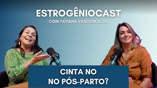 Cinta no pós-parto? | Estrogênio Cast com Tatiana Vasconcelos