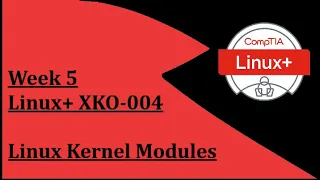 My Linux Journey | Linux Kernel & its Modules | Week 5 | CompTIA Linux+ XK0-004