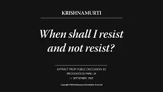 When shall I resist and not resist? | J. Krishnamurti