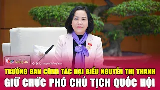 Trưởng Ban Công tác đại biểu Nguyễn Thị Thanh giữ chức Phó Chủ tịch Quốc hội