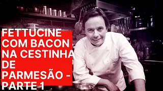 FETTUCCINE COM BACON NA CESTINHA DE PARMESÃO - PARTE I