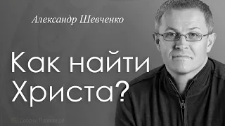 Как найти Христа   Александр  Шевченко