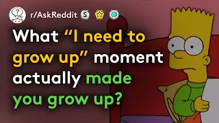 What Hard Truth Made Realize You Had To Grow Up? (r/AskReddit)