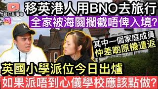 移英港人用BNO去旅行，入境嘅時候全家俾海關攔截‼️英國小學派位今日出爐，如果派唔到心儀學校應該點做❓