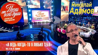 «А ведь КОГДА-ТО Я ЛЮБИЛ ТЕБЯ"- «Песни от всей души» ВОТ ЭТО ИСТОРИЯ /ЭТО ХИТ