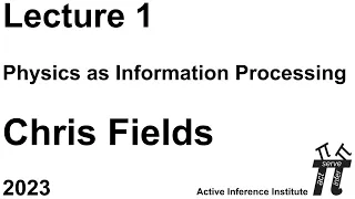 "Physics as Information Processing" ~ Chris Fields ~ Lecture 1