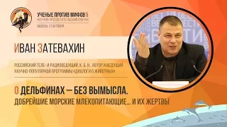 О дельфинах – без вымысла. Иван Затевахин. Ученые против мифов 5-9