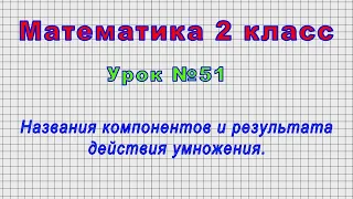 Математика 2 класс (Урок№51 - Названия компонентов и результата действия умножения.)