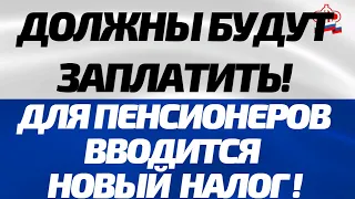 Должны будут заплатить! Для пенсионеров вводится новый налог!