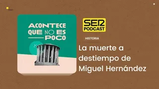 Acontece que no es poco | La muerte a destiempo de Miguel Hernández