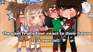 The past fruity four react to their future //1k special/Steddie,Ronance