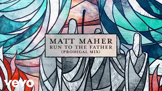 Matt Maher - Run to the Father (Prodigal Mix) [Official Lyric Video]