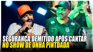 SAIBA QUEM É O SEGURANÇA DEMITIDO APÓS CANTAR NO SHOW DE UNHA PINTADA E O QUE REALMENTE ACONTECEU