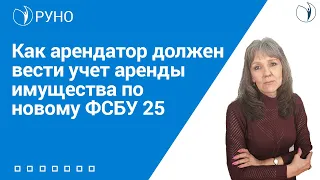 Как арендатор должен вести учет аренды имущества по новому ФСБУ 25 I Ботова Елена Витальевна. РУНО