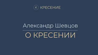 Александр Шевцов о КРЕСЕНИИ