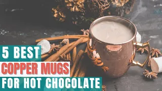 Top 5 Best Copper Mugs For Hot Chocolate