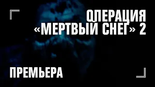 ОПЕРАЦИЯ «МЕРТВЫЙ СНЕГ» 1 И 2 — премьера 31 октября