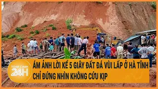 Vấn đề hôm nay 7/5: Ám ảnh lời kể 5 giây đất đá vùi lấp ở Hà Tĩnh, chỉ đứng nhìn không cứu kịp