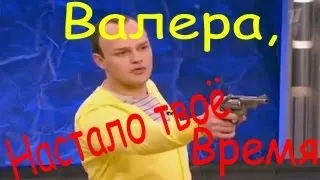 Всё огонь, Валера настало твоё время