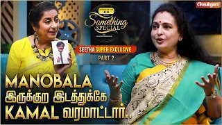 Kamal அவர்கிட்ட பேசலன்னு Manobala அழுவார் - Seetha Exclusive Interview | Something Special