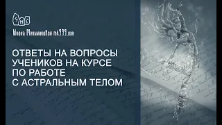 Ответы на вопросы учеников на курсе по работе с Астральным телом