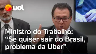 Uber no Brasil: Ministro do Trabalho na Câmara: ‘Caso queira sair, problema é da Uber’